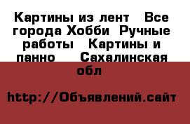 Картины из лент - Все города Хобби. Ручные работы » Картины и панно   . Сахалинская обл.